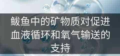 鲅鱼中的矿物质对促进血液循环和氧气输送的支持